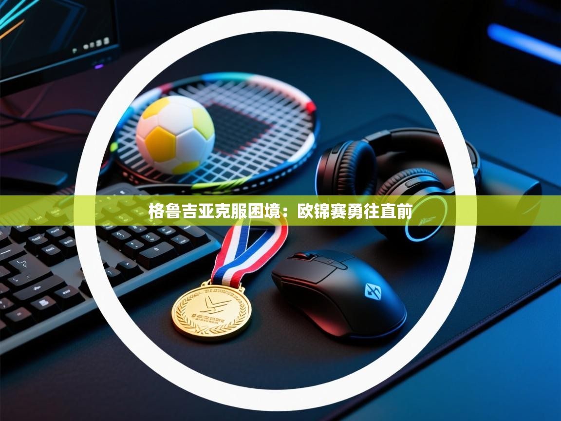 格鲁吉亚克服困境：欧锦赛勇往直前