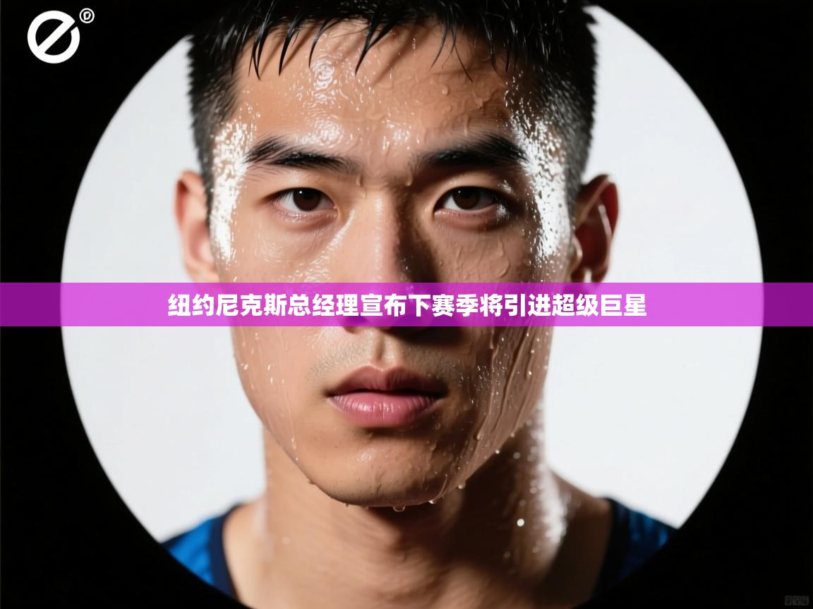 纽约尼克斯总经理宣布下赛季将引进超级巨星 第2张