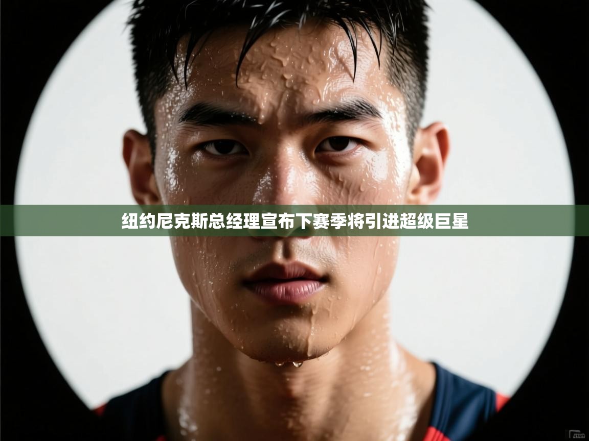 纽约尼克斯总经理宣布下赛季将引进超级巨星 第1张