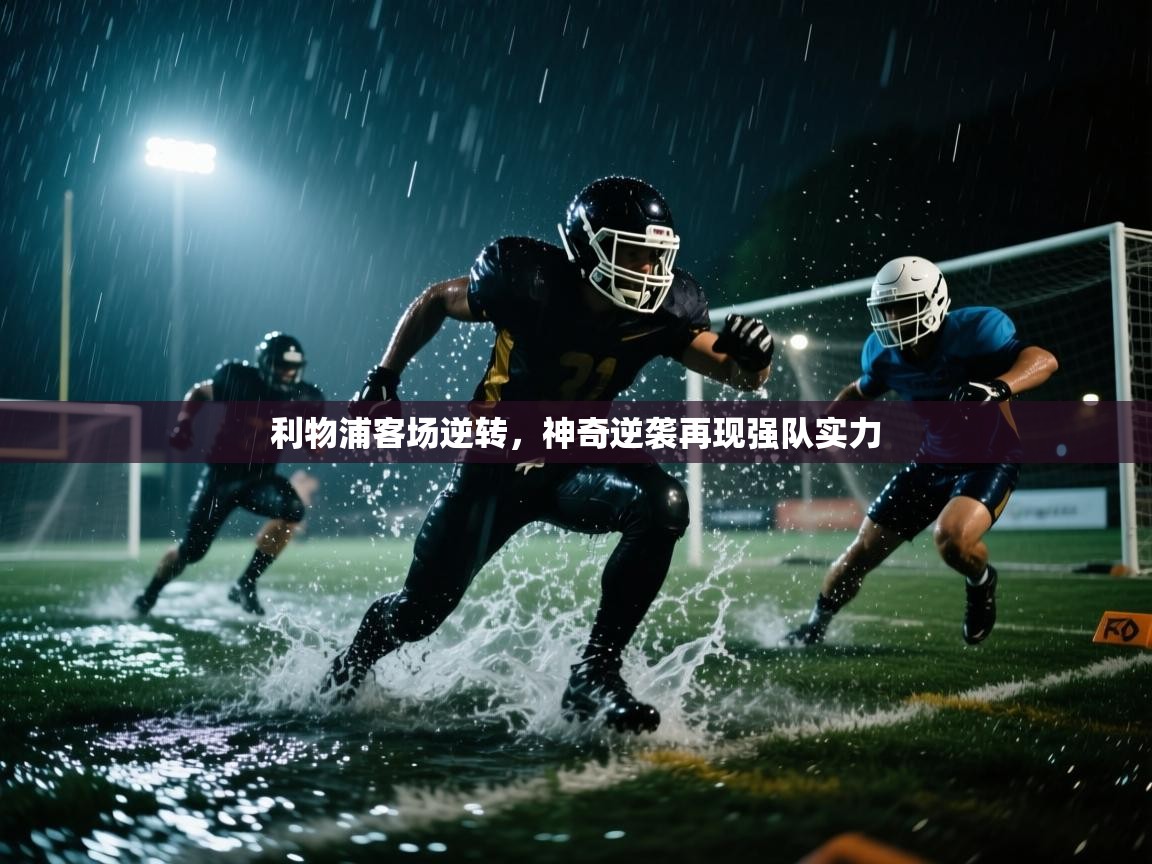 利物浦客场逆转,神奇逆袭再现强队实力 第1张