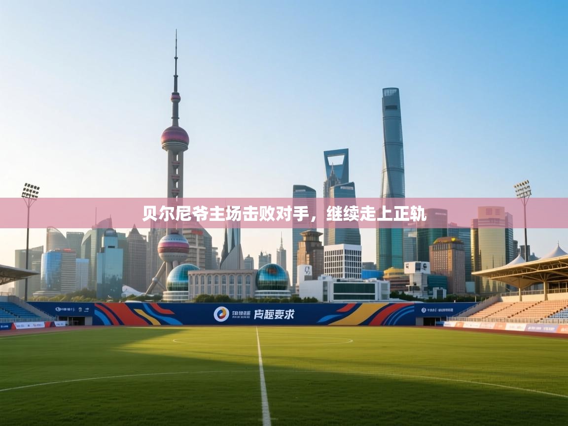 贝尔尼爷主场击败对手，继续走上正轨