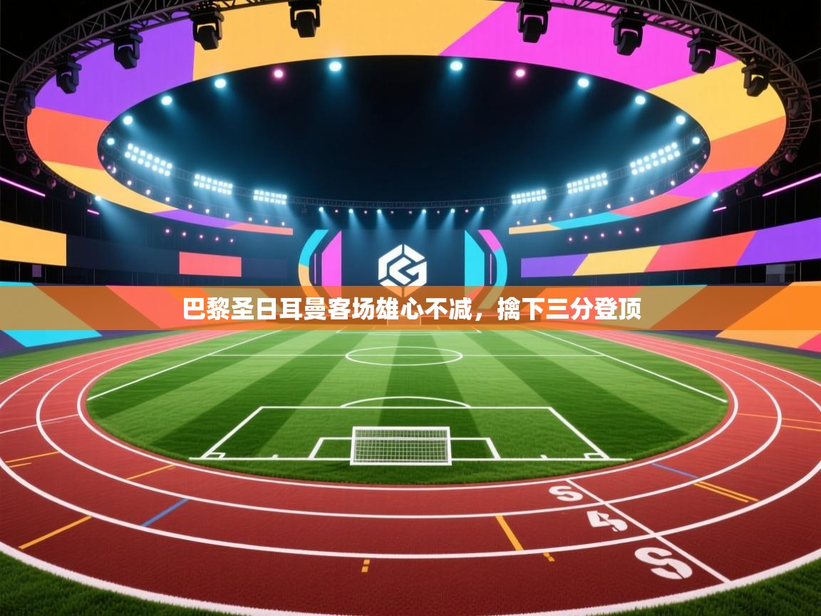 巴黎圣日耳曼客场雄心不减，擒下三分登顶  第1张