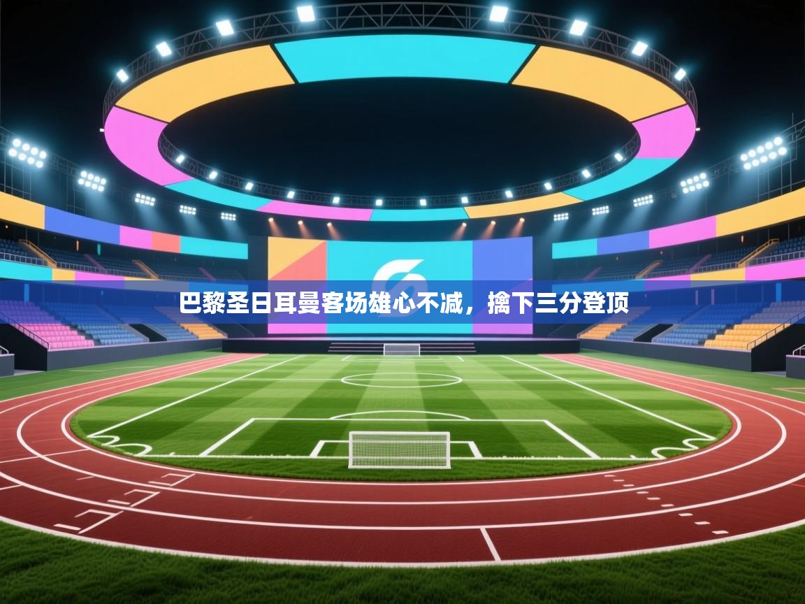 巴黎圣日耳曼客场雄心不减，擒下三分登顶  第2张