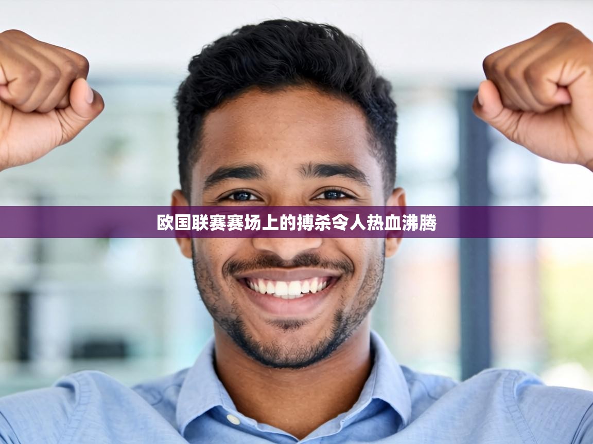 欧国联赛赛场上的搏杀令人热血沸腾