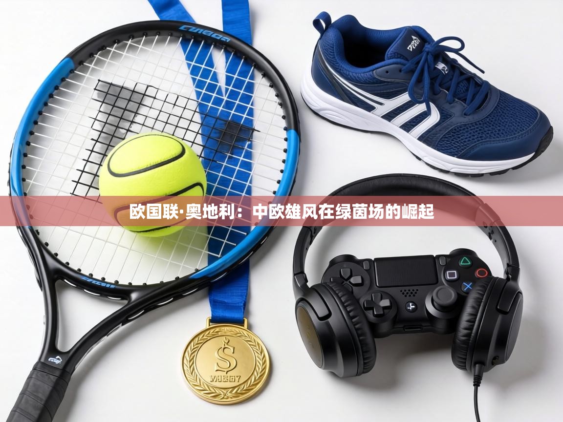 欧国联·奥地利：中欧雄风在绿茵场的崛起  第1张