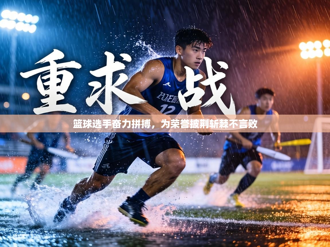 篮球选手奋力拼搏，为荣誉披荆斩棘不言败  第1张