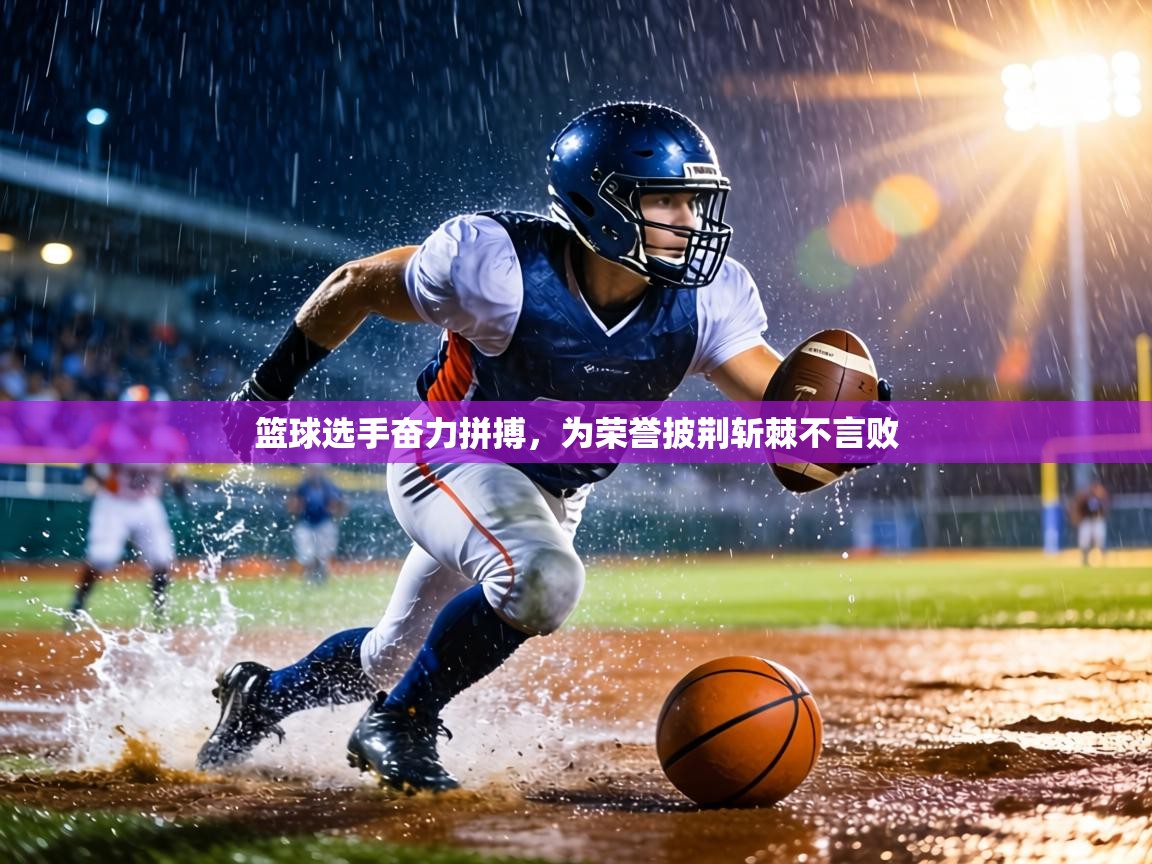 篮球选手奋力拼搏，为荣誉披荆斩棘不言败  第2张