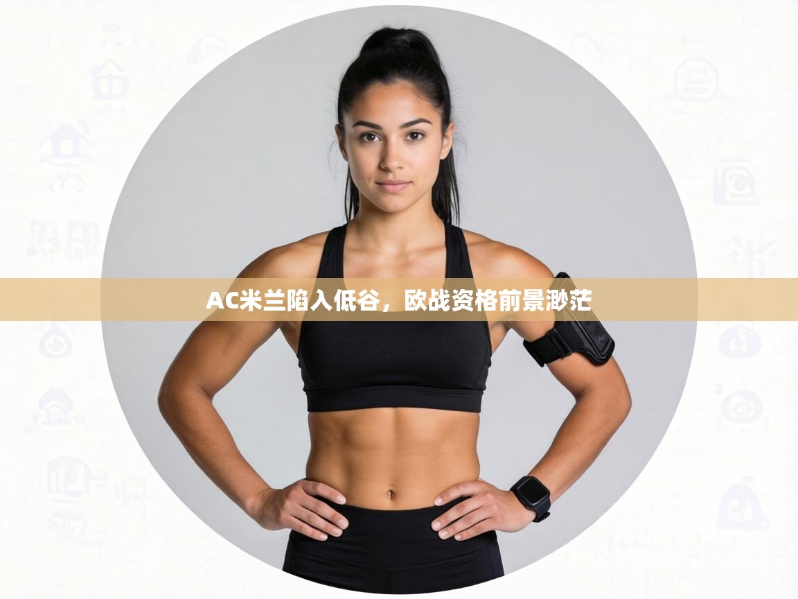 AC米兰陷入低谷,欧战资格前景渺茫 第2张