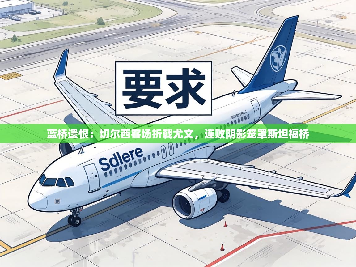 蓝桥遗恨:切尔西客场折戟尤文,连败阴影笼罩斯坦福桥 第2张